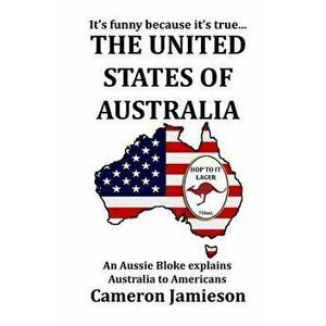 The United States of Australia: An Aussie Bloke Explains Australia to Americans, Paperback - Cameron Jamieson imagine