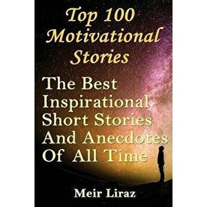 Top 100 Motivational Stories: The Best Inspirational Short Stories and Anecdotes of All Time, Paperback - Meir Liraz imagine