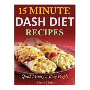 15 Minute Dash Diet Recipes: Quick Meals for Busy People, Paperback - Sherry E. Smith imagine