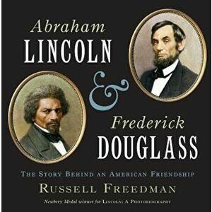 Abraham Lincoln and Frederick Douglass: The Story Behind an American Friendship, Hardcover - Russell Freedman imagine