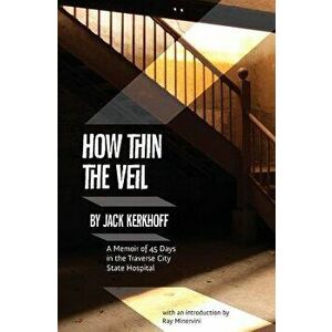 How Thin the Veil: A Memoir of 45 Days in the Traverse City State Hospital, Paperback - Jack Kerkhoff imagine
