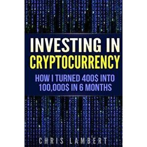 Cryptocurrency: How I Turned $400 Into $100, 000 by Trading Cryprocurrency in 6 Months, Paperback - Chris Lambert imagine