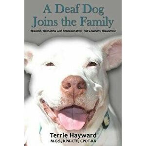 A Deaf Dog Joins the Family: Training, Education, and Communication for a Smooth Transition, Paperback - Terrie Hayward imagine