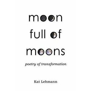 Moon Full of Moons: Poetry of Transformation, Paperback - Kat Lehmann imagine