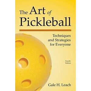 The Art of Pickleball: Techniques and Strategies for Everyone, Paperback (4th Ed.) - Gale H. Leach imagine