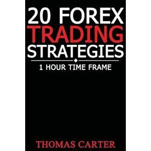 20 Forex Trading Strategies (1 Hour Time Frame), Paperback - Thomas Carter imagine