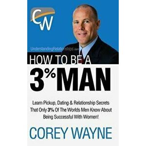 How to Be a 3 procente Man, Winning the Heart of the Woman of Your Dreams, Hardcover - Corey Wayne imagine