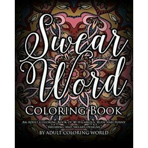 Swear Word Coloring Book: An Adult Coloring Book of 40 Hilarious, Rude and Funny Swearing and Sweary Designs, Paperback - Adult Coloring World imagine