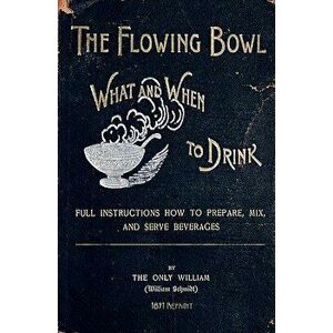 The Flowing Bowl - What and When to Drink 1891 Reprint: Full Instructions How to Prepare, Mix and Serve Beverages, Paperback - Ross Brown imagine
