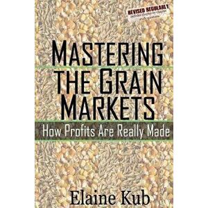 Mastering the Grain Markets: How Profits Are Really Made, Paperback - Kub, Elaine imagine