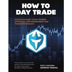 How to Day Trade: A Detailed Guide to Day Trading Strategies, Risk Management, and Trader Psychology, Paperback - Cameron, Ross imagine