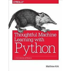 Thoughtful Machine Learning with Python: A Test-Driven Approach, Paperback - Matthew Kirk imagine