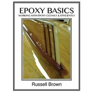 Epoxy Basics: Working with Epoxy Cleanly & Efficiently, Paperback - Russell J. Brown imagine
