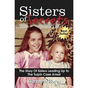 Sisters of Secrets: The Story of Sisters Leading Up to the Turpin Case Arrest, Paperback - Elizabeth Flores imagine