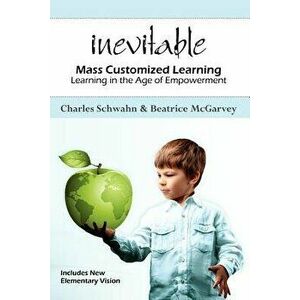 Inevitable: Mass Customized Learning: Learning in the Age of Empowerment, Paperback - Charles Schwahn imagine