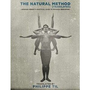 The Natural Method: Georges Hebert's Practical Guide to Physical Education, Paperback - Georges Hebert imagine