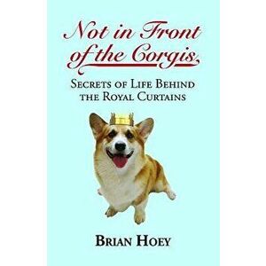 Not in Front of the Corgis: Secrets of Life Behind the Royal Curtains, Paperback - Brian Hoey imagine