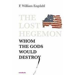 The Lost Hegemon: Whom the Gods Would Destroy, Paperback - F. William Engdahl imagine