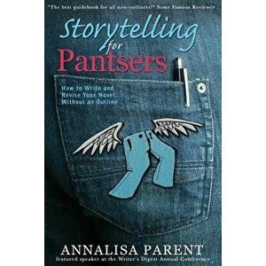 Storytelling for Pantsers: How to Write and Revise Your Novel Without an Outline, Paperback - Annalisa C. Parent imagine