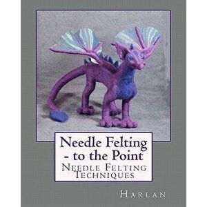 Needle Felting - To the Point: Needle Felting Techniques, Paperback - Harlan imagine