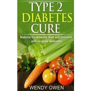 Type 2 Diabetes Cure: Natural Treatments That Will Prevent and Reverse Diabetes, Paperback - MS Wendy Owen imagine