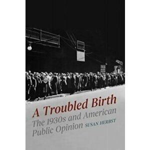 A Troubled Birth. The 1930s and American Public Opinion, Paperback - Susan Herbst imagine