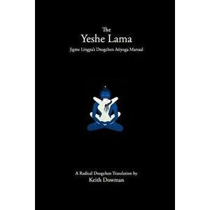 The Yeshe Lama: Jigme Lingpa's Dzogchen Atiyoga Manual, Paperback - Keith Dowman imagine