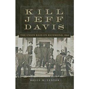Kill Jeff Davis: The Union Raid on Richmond, 1864, Hardcover - Bruce M. Venter imagine