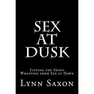 Sex at Dusk: Lifting the Shiny Wrapping from Sex at Dawn, Paperback - Lynn Saxon imagine