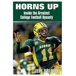 Horns Up: Inside the Greatest College Football Dynasty, Paperback - Jeff Kolpack imagine