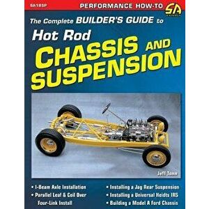 The Complete Builder's Guide to Hot Rod Chassis & Suspension, Paperback - Jeff Tann imagine
