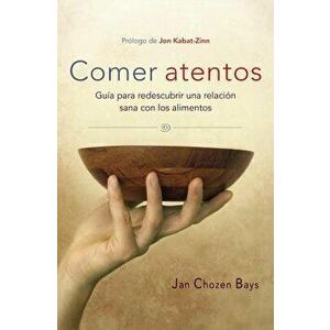 Comer Atentos (Mindful Eating): Gu'a Para Redescubrir Una Relaci'n Sana Con Los Alimentos (Spanish), Paperback - Jan Chozen Bays imagine