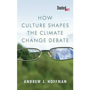 How Culture Shapes the Climate Change Debate, Paperback - Andrew J. Hoffman imagine
