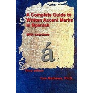 A Complete Guide to Written Accent Marks in Spanish: With Exercises, Paperback - Tom Mathews Ph. D. imagine