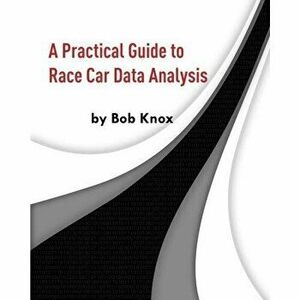 A Practical Guide to Race Car Data Analysis, Paperback - Bob Knox imagine