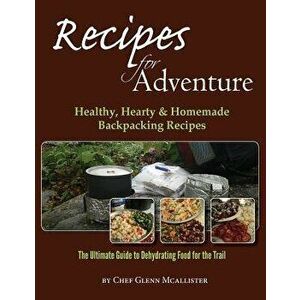Recipes for Adventure: Healthy, Hearty and Homemade Backpacking Recipes, Paperback - Chef Glenn McAllister imagine