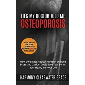 Lies My Doctor Told Me: Osteoporosis: How the Latest Medical Research on Bone Drugs and Calcium Could Save Your Bones, Your Heart, and Your Li, Paperb imagine