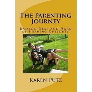 The Parenting Journey, Raising Deaf and Hard of Hearing Children, Paperback - Karen Putz imagine