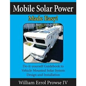 Mobile Solar Power Made Easy!: Mobile 12 Volt Off Grid Solar System Design and Installation. Rv's, Vans, Cars and Boats! Do-It-Yourself Step by Step, imagine