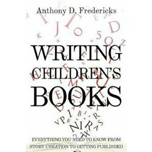 Writing Children's Books: Everything You Need to Know from Story Creation to Getting Published, Paperback - Anthony Fredericks imagine