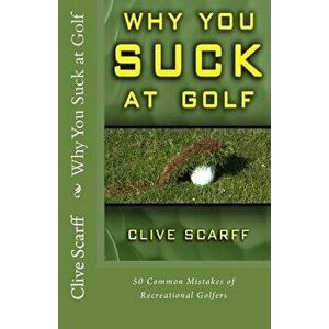 Why You Suck at Golf: 50 Most Common Mistakes by Recreational Golfers, Paperback - Scarff, Clive imagine