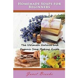 Homemade Soaps for Beginners: The Ultimate Natural and Organic Soap Making Guide, Paperback - Janet Brooks imagine