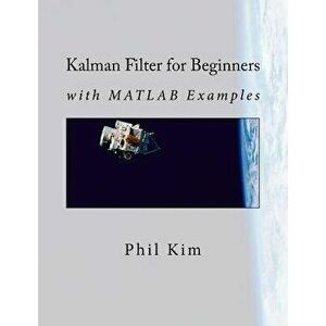 Kalman Filter for Beginners: With MATLAB Examples, Paperback - Phil Kim imagine