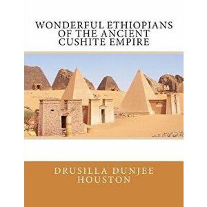 Wonderful Ethiopians of the Ancient Cushite Empire, Paperback - Drusilla Dunjee Houston imagine