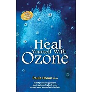 Heal Yourself with Ozone: Practical Suggestions for Oxygen Based Approaches to Healing, Paperback - Dr Paula Horan Ph. D. imagine