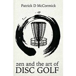 Zen and the Art of Disc Golf, Paperback - Patrick McCormick imagine