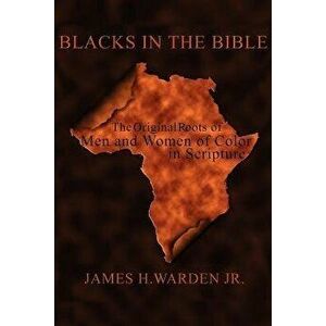Blacks in the Bible: The Original Roots of Men and Women of Color in Scripture, Paperback (2nd Ed.) - James H. Jr. Warden imagine
