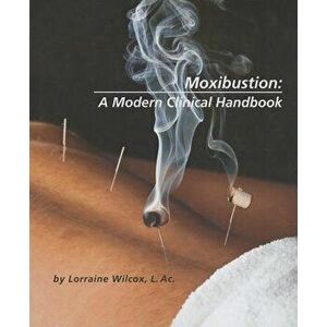 Moxibustion: A Modern Clinical Handbook, Paperback - Lorraine Wilcox imagine