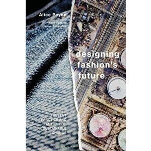 Designing Fashion's Future. Present Practice and Tactics for Sustainable Change, Paperback - Dr Alice Payne imagine