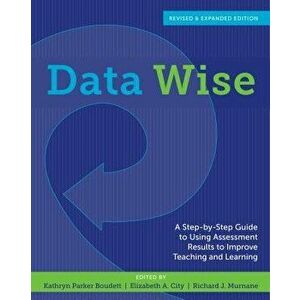 Data Wise, Revised and Expanded Edition: A Step-By-Step Guide to Using Assessment Results to Improve Teaching and Learning, Paperback - Kathryn Parker imagine